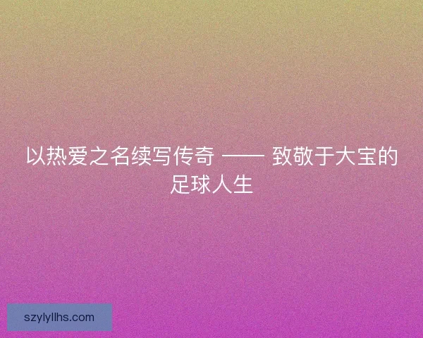 以热爱之名续写传奇 —— 致敬于大宝的足球人生